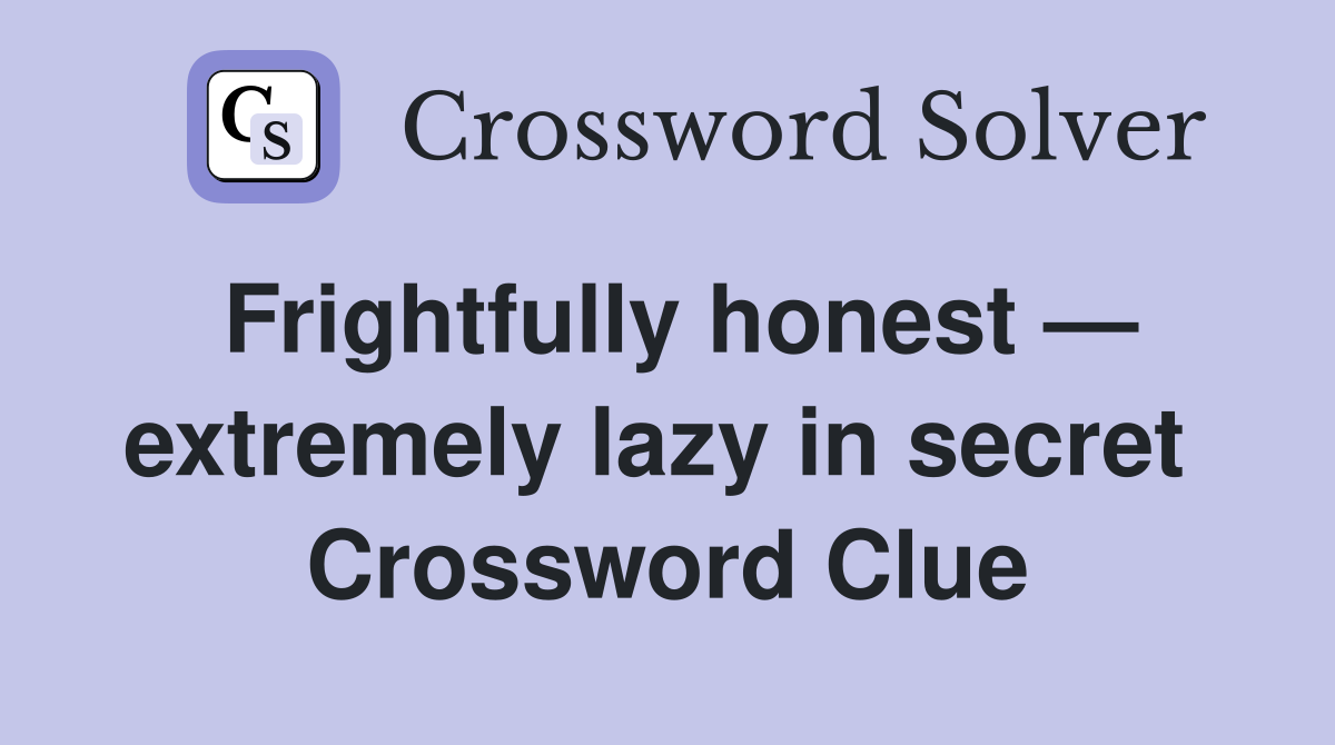 Frightfully honest — extremely lazy in secret  Crossword Clue