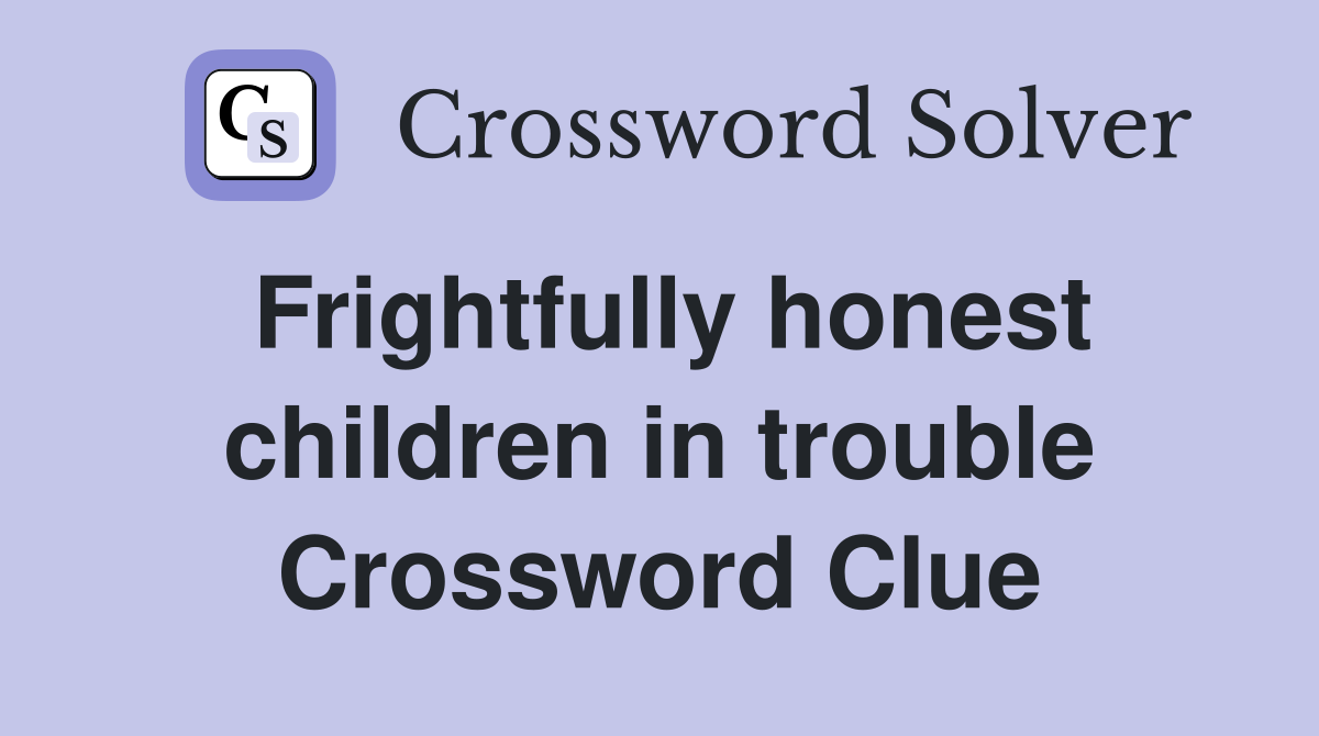 Frightfully honest children in trouble Crossword Clue