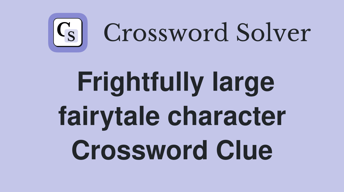 Frightfully large fairytale character Crossword Clue