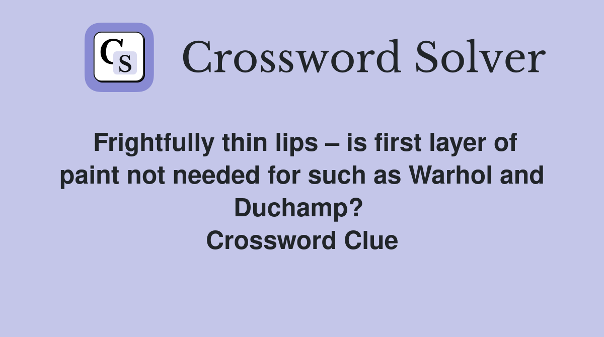 Frightfully thin lips – is first layer of paint not needed for such as Warhol and Duchamp?  Crossword Clue