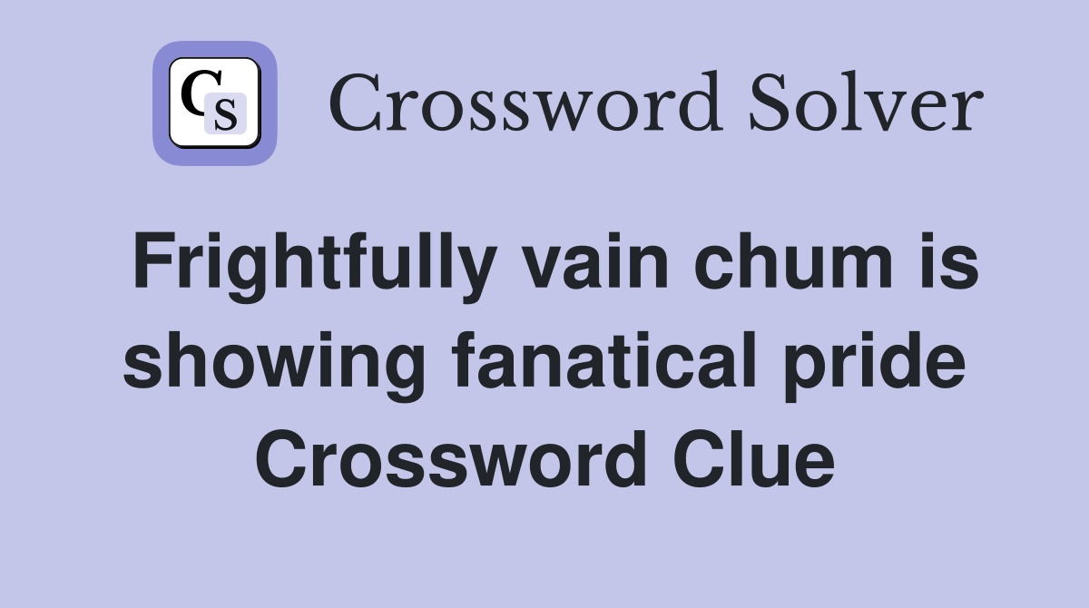 Frightfully vain chum is showing fanatical pride Crossword Clue