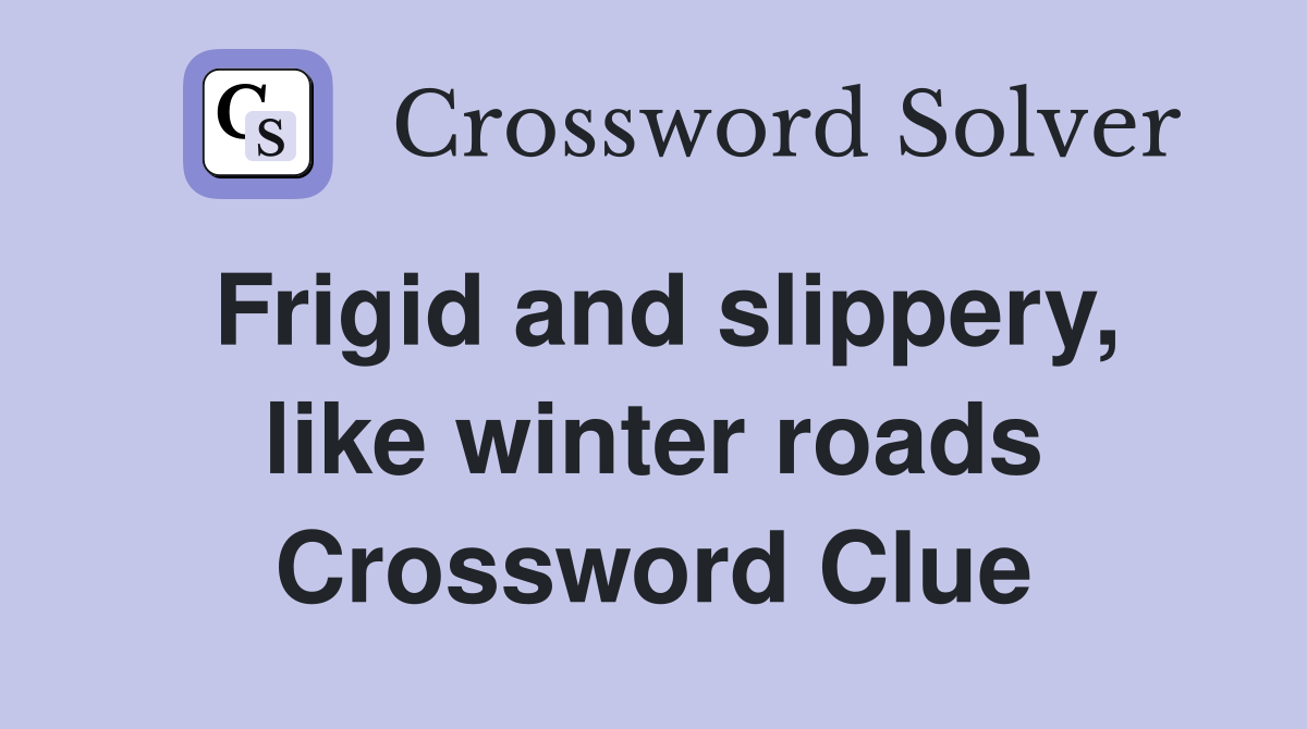 Frigid and slippery, like winter roads Crossword Clue