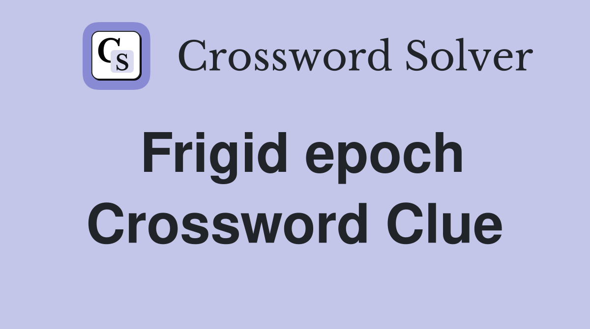 Frigid epoch Crossword Clue
