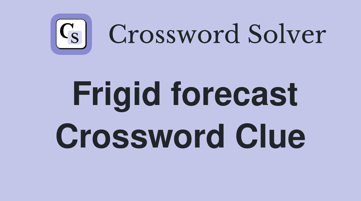 Frigid forecast Crossword Clue