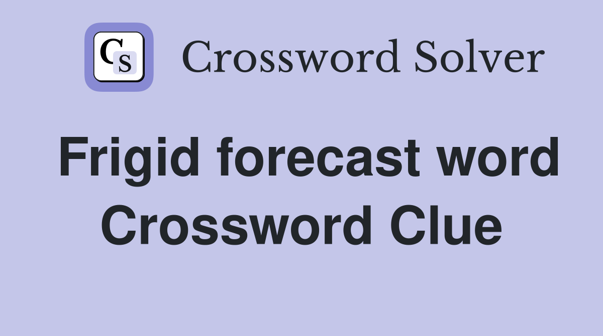 Frigid forecast word Crossword Clue