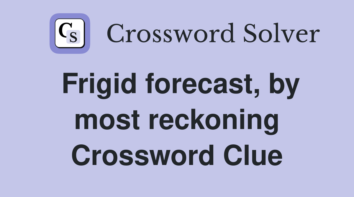 Frigid forecast, by most reckoning Crossword Clue