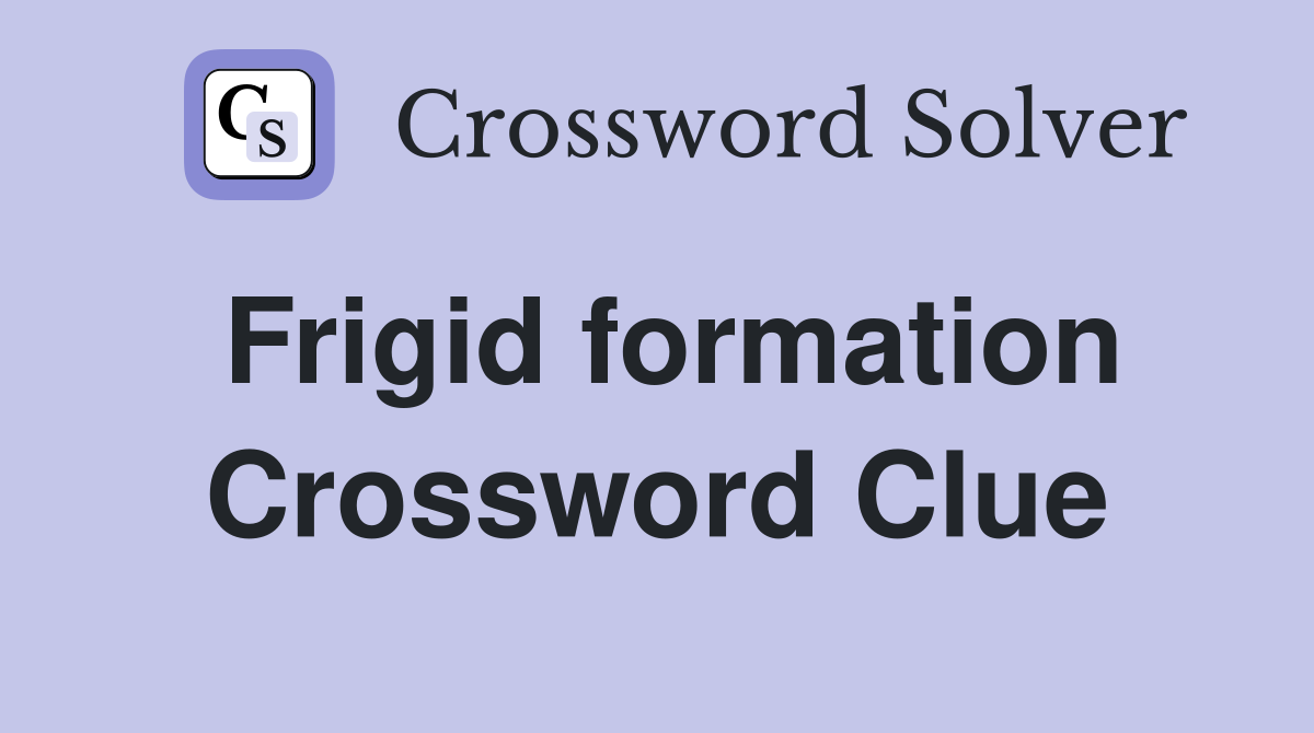 Frigid formation Crossword Clue