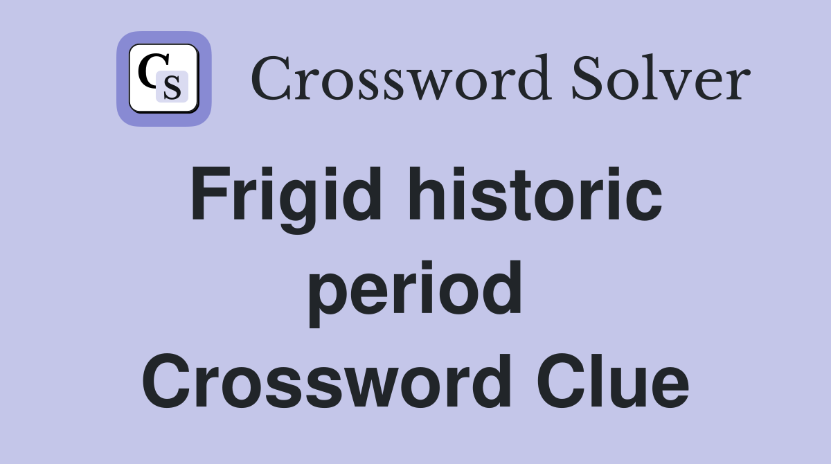 Frigid historic period Crossword Clue