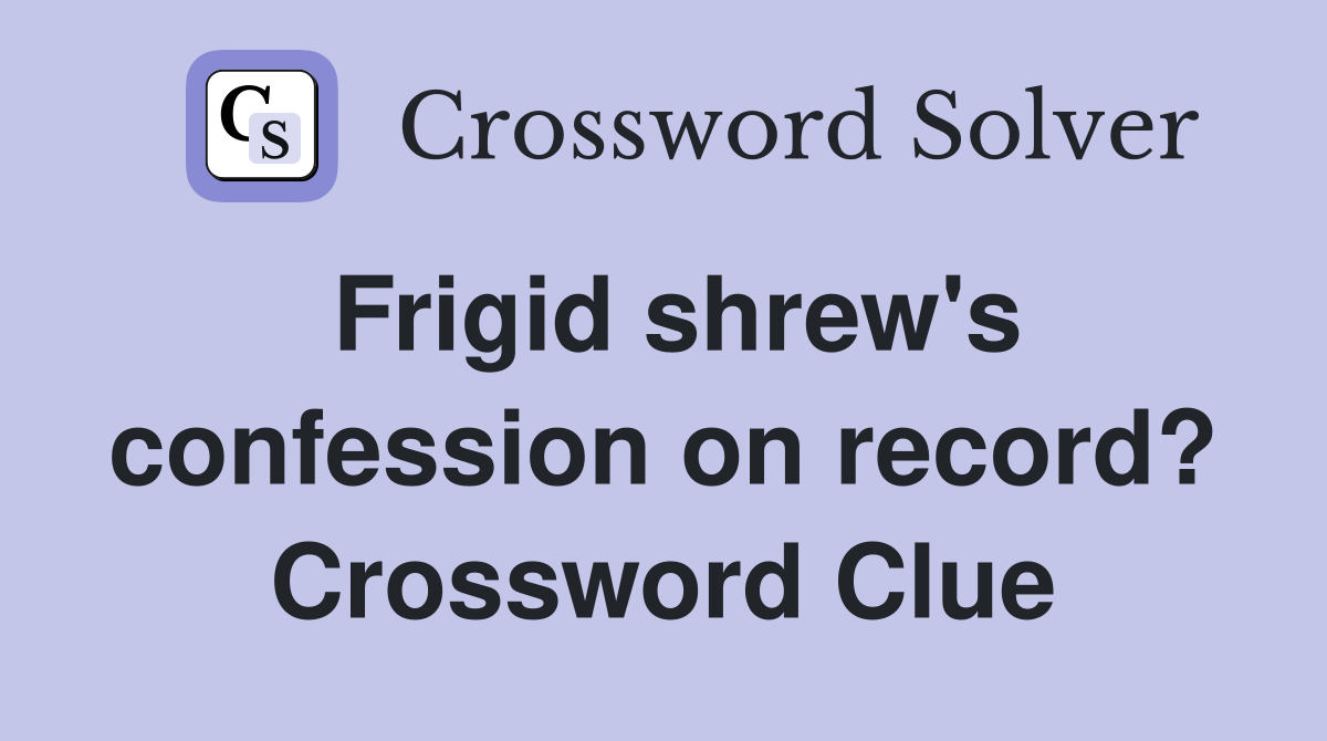 Frigid shrew's confession on record? Crossword Clue