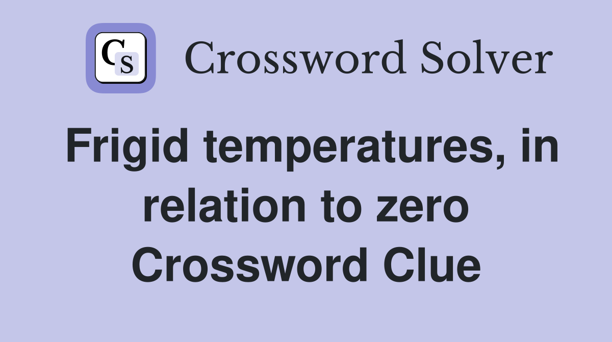 Frigid temperatures, in relation to zero Crossword Clue