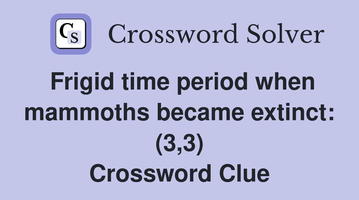 Frigid time period when mammoths became extinct: (3,3) Crossword Clue