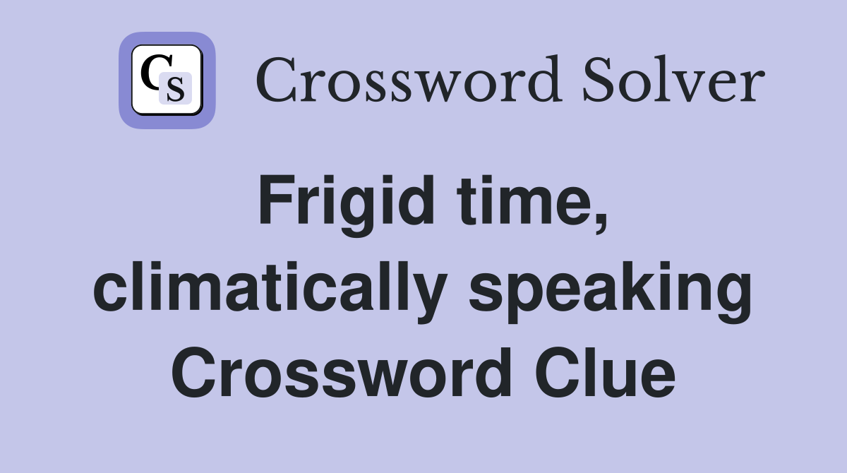 Frigid time, climatically speaking Crossword Clue