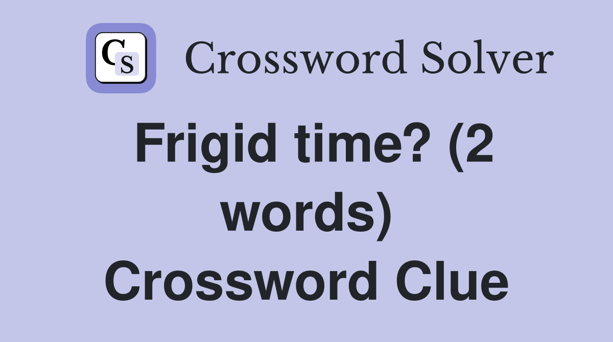 Frigid time? (2 words) Crossword Clue