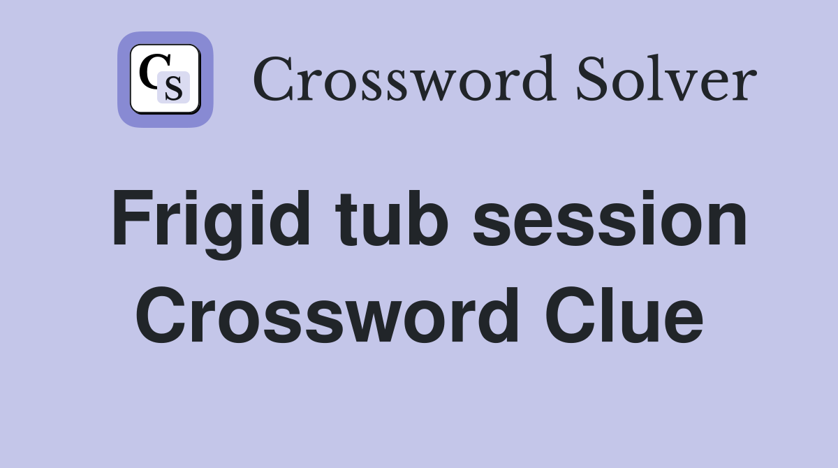 Frigid tub session Crossword Clue