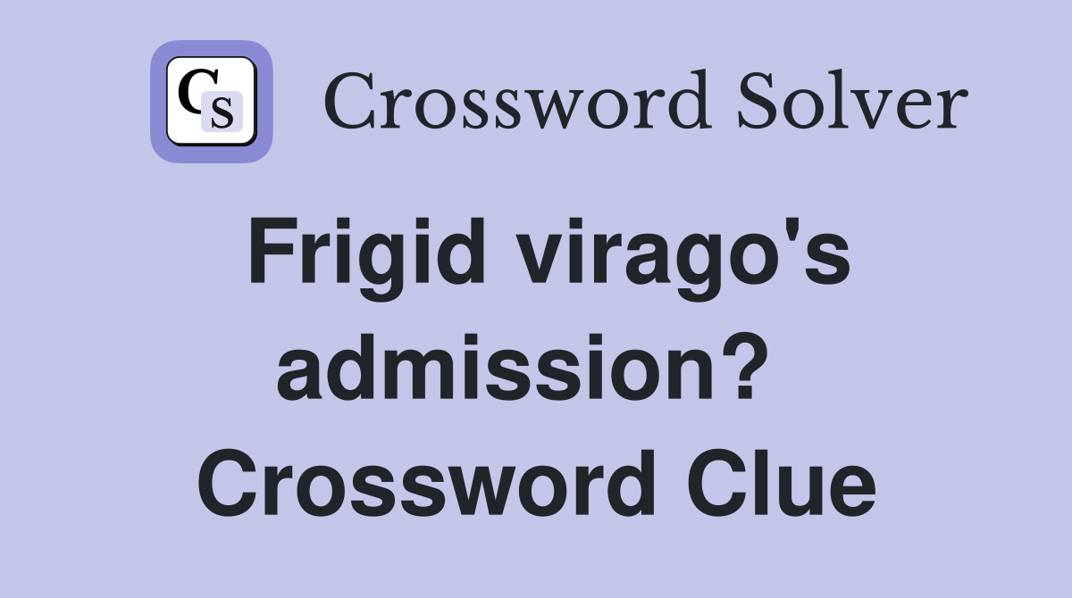 Frigid virago's admission?  Crossword Clue