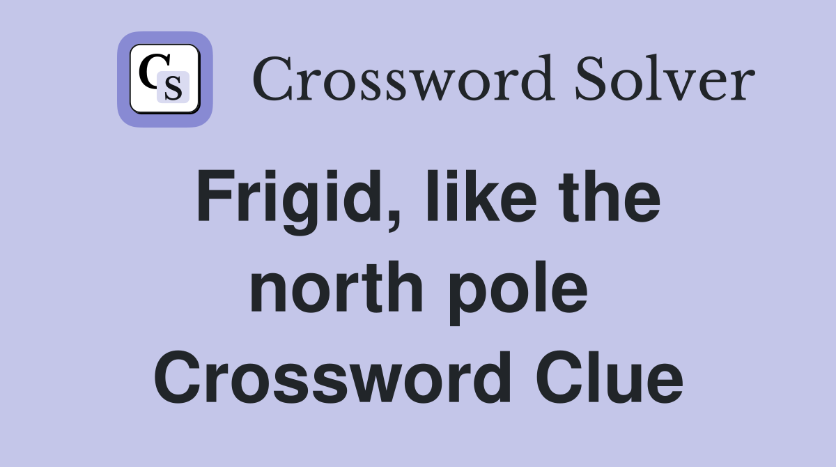 Frigid, like the north pole Crossword Clue