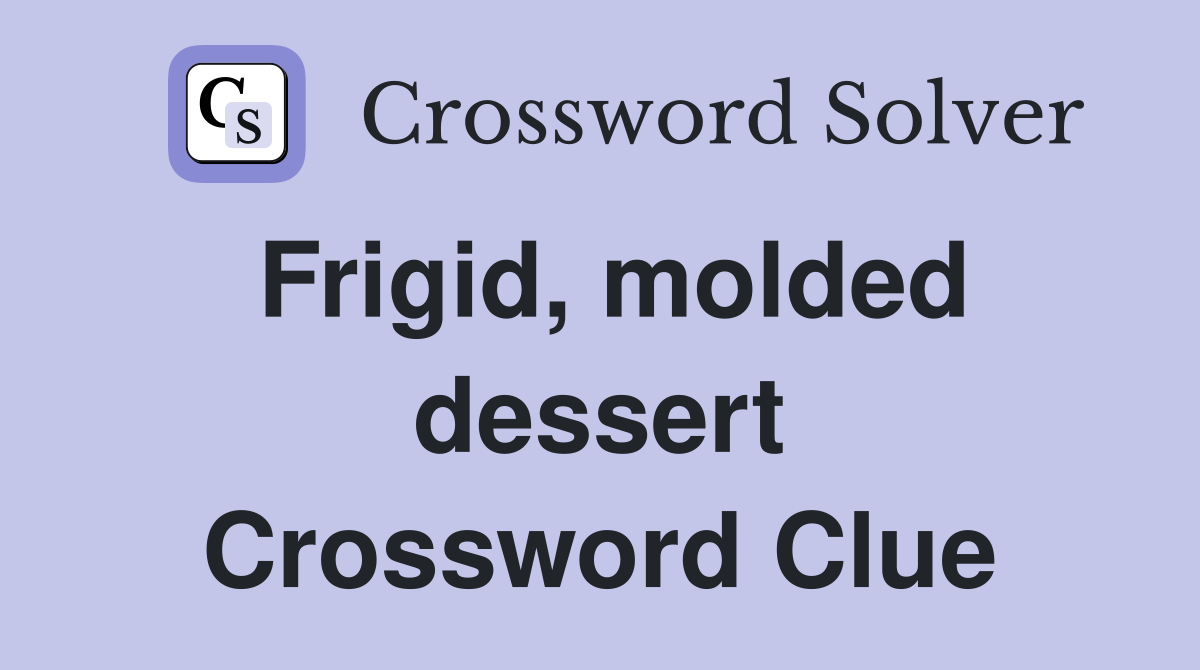 Frigid, molded dessert Crossword Clue