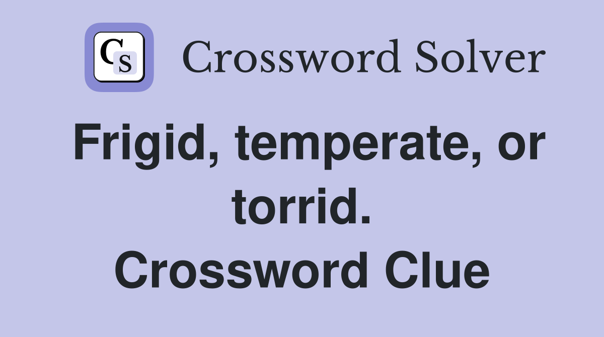 Frigid, temperate, or torrid. Crossword Clue