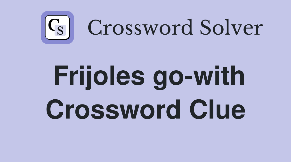 Frijoles go-with Crossword Clue