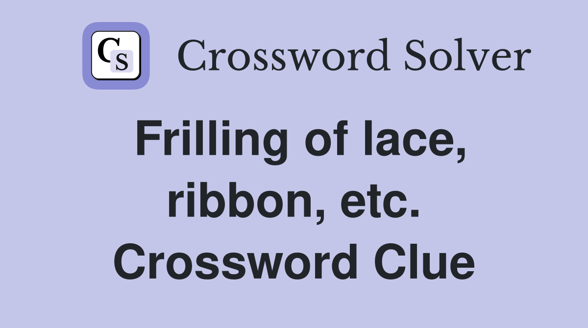 Frilling of lace, ribbon, etc. Crossword Clue