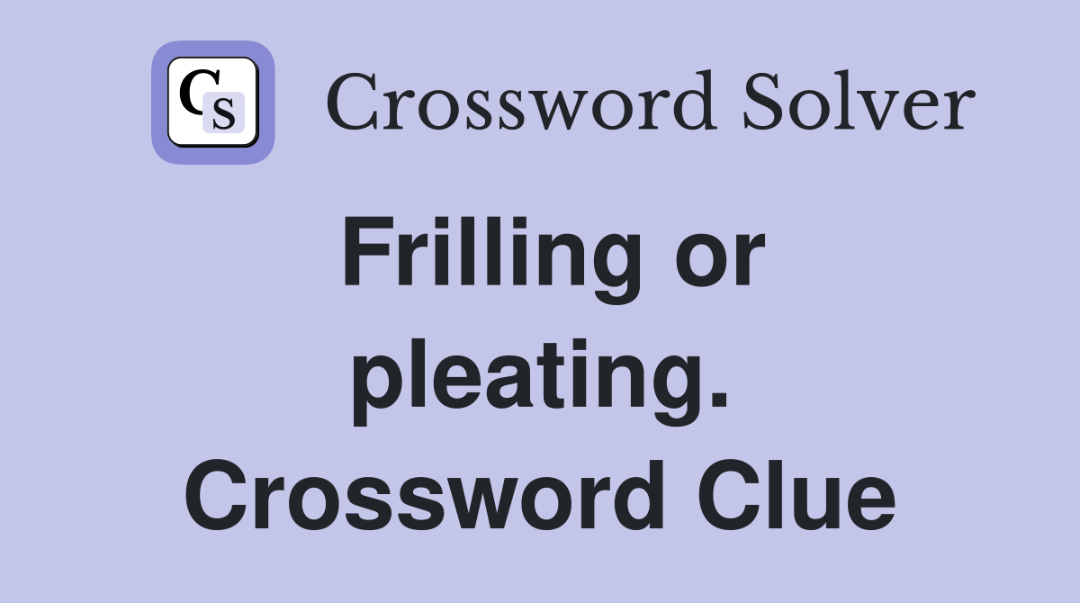 Frilling or pleating. Crossword Clue