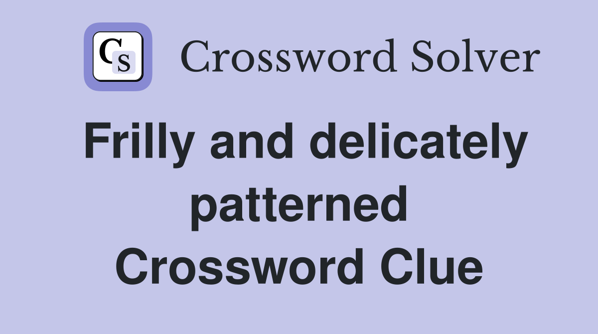 Frilly and delicately patterned Crossword Clue