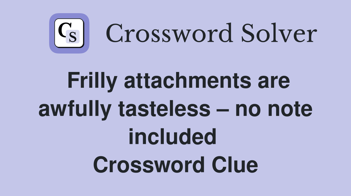 Frilly attachments are awfully tasteless – no note included  Crossword Clue