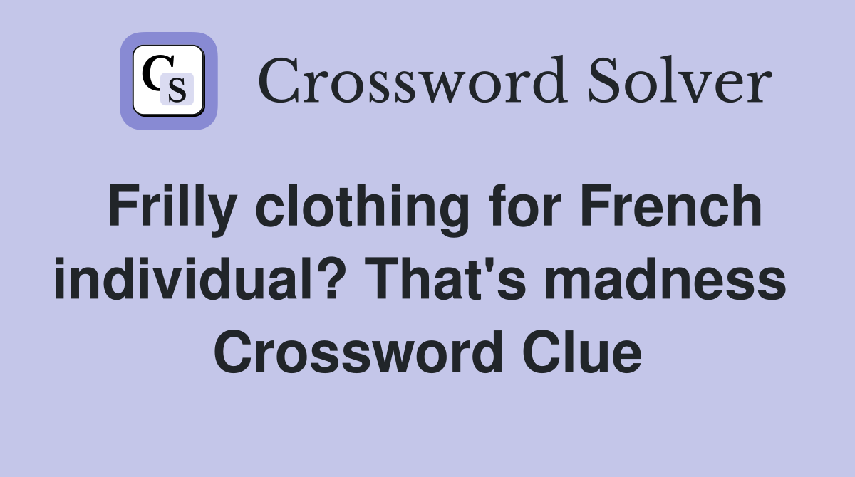 Frilly clothing for French individual? That's madness  Crossword Clue