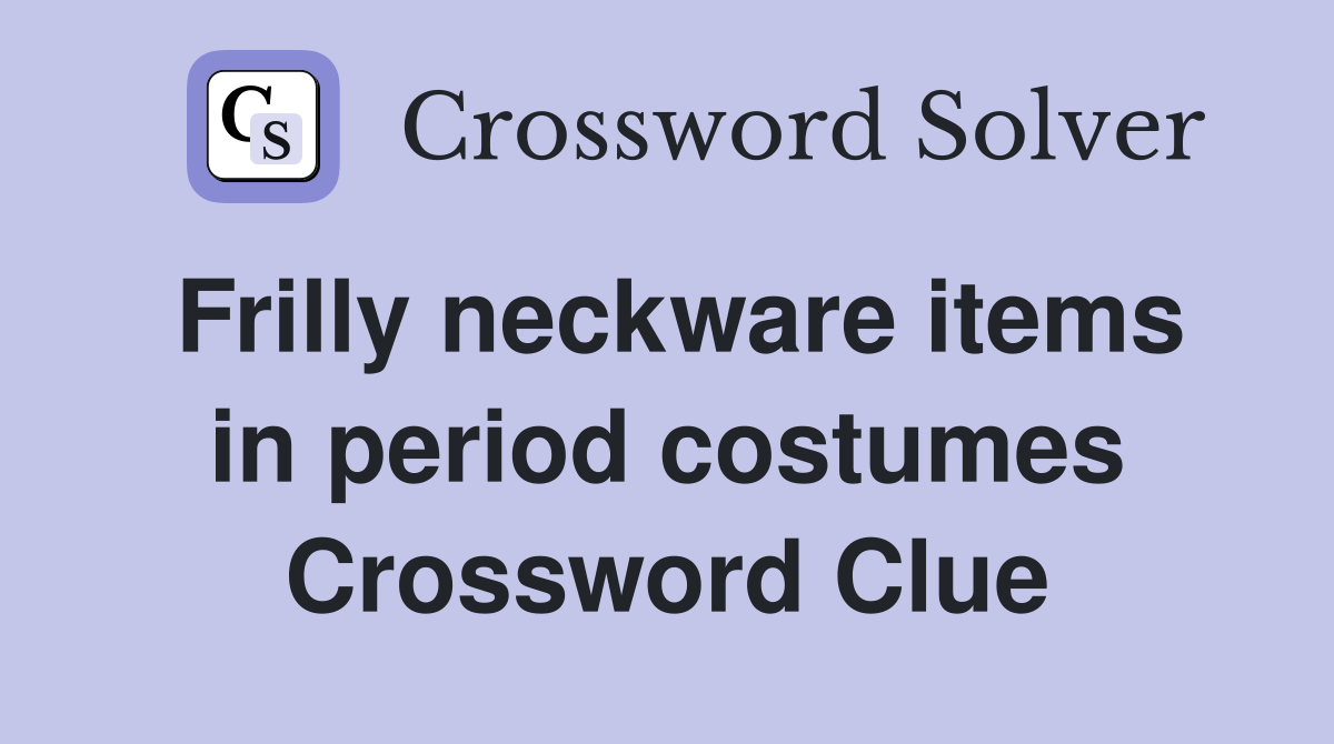 Frilly neckware items in period costumes Crossword Clue