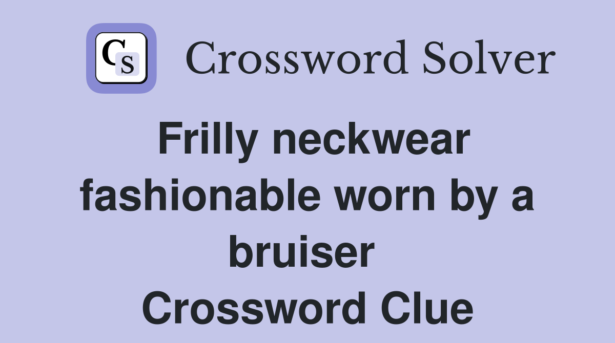 Frilly neckwear fashionable worn by a bruiser  Crossword Clue