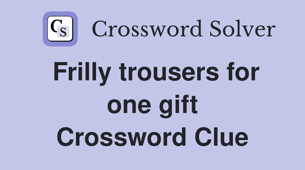 Frilly trousers for one gift Crossword Clue