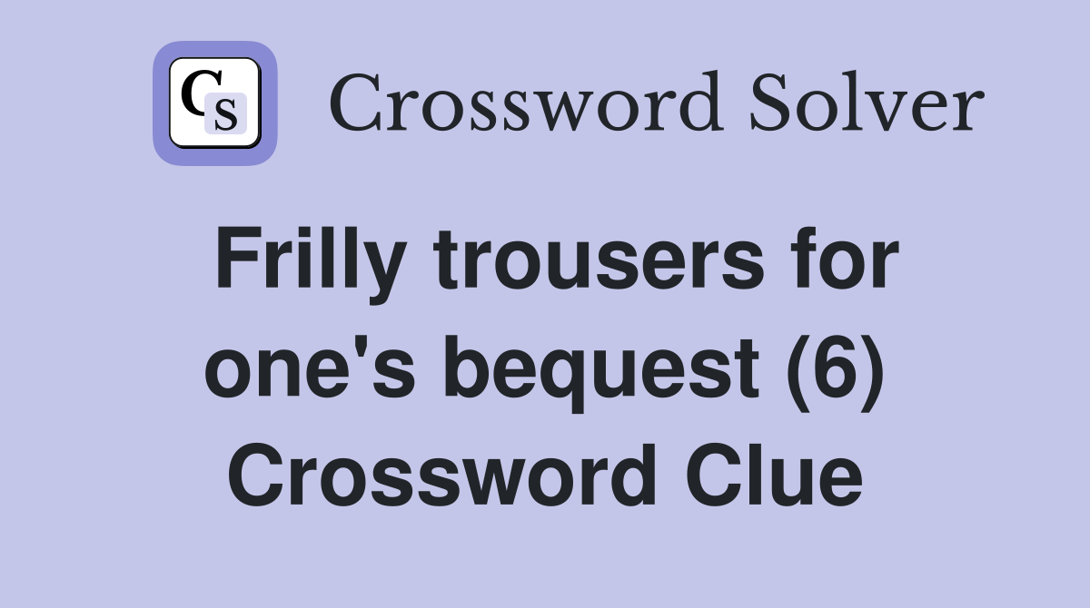 Frilly trousers for one's bequest (6) Crossword Clue