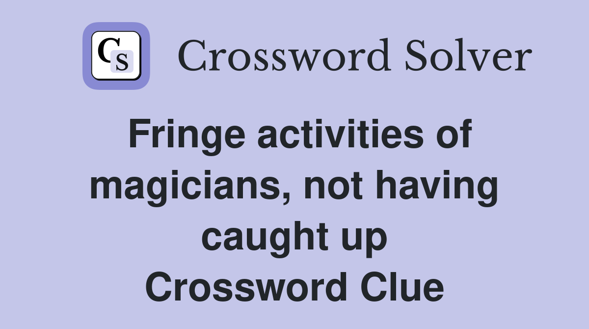 Fringe activities of magicians, not having caught up Crossword Clue