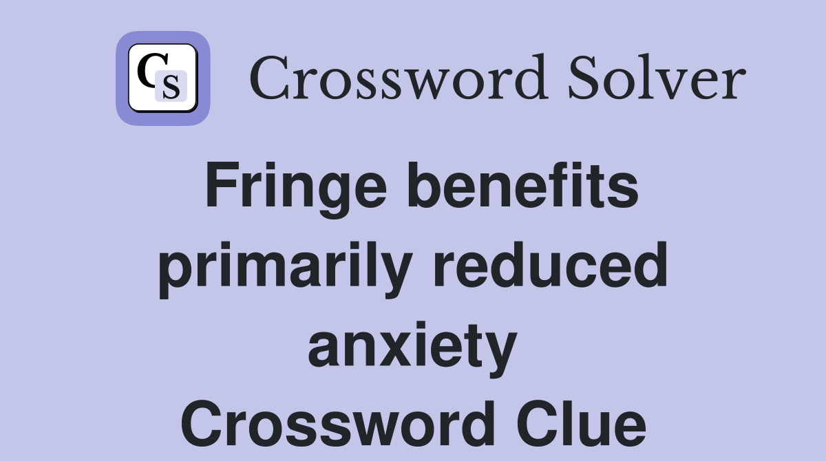 Fringe benefits primarily reduced anxiety Crossword Clue