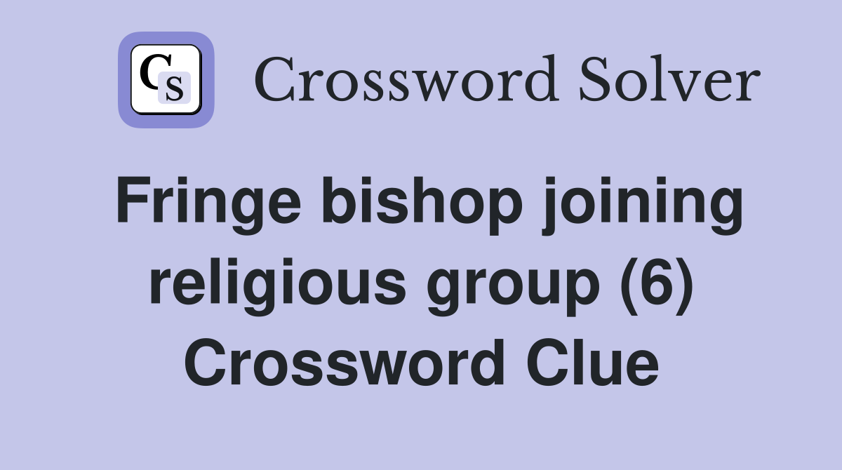 Fringe bishop joining religious group (6) Crossword Clue