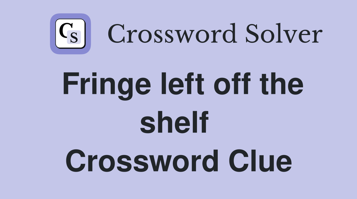 Fringe left off the shelf  Crossword Clue