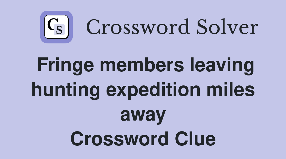 Fringe members leaving hunting expedition miles away Crossword Clue
