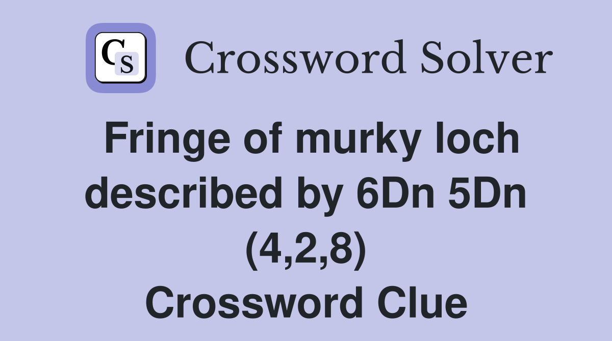 Fringe of murky loch described by 6Dn 5Dn (4,2,8) Crossword Clue