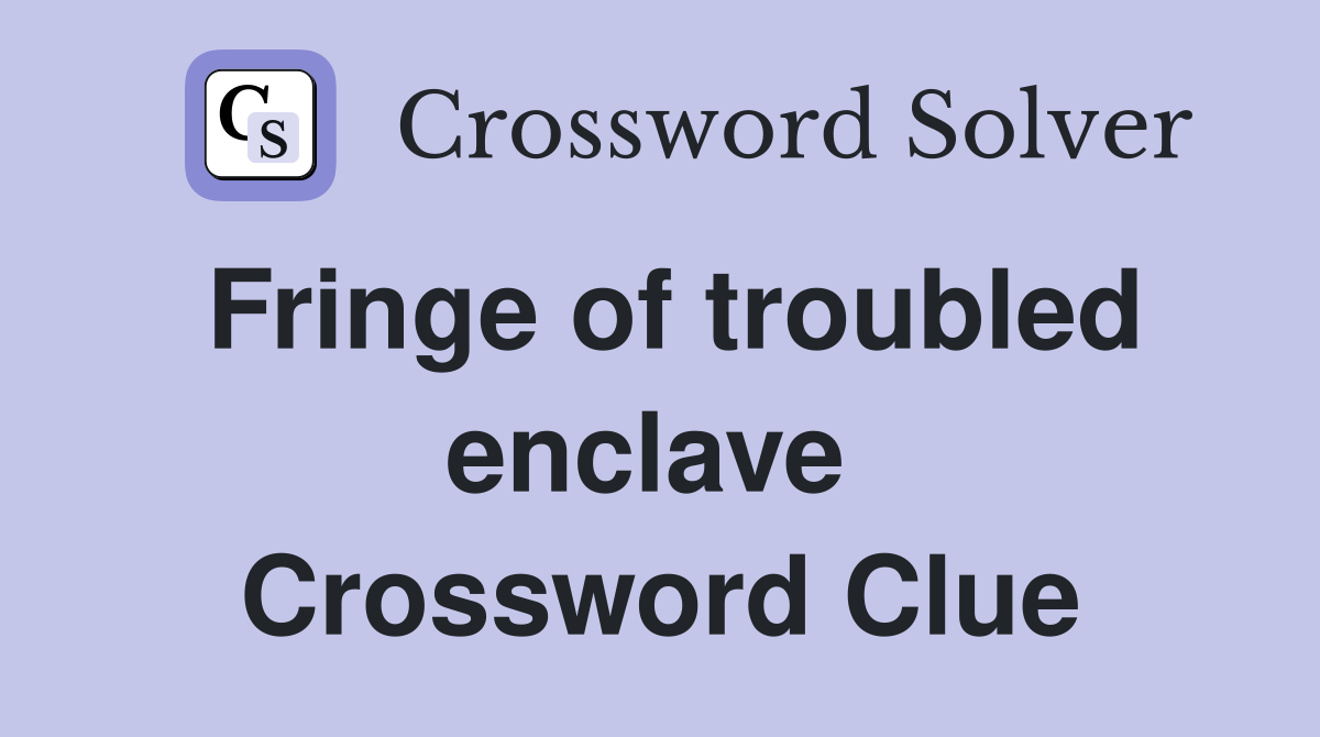 Fringe of troubled enclave  Crossword Clue