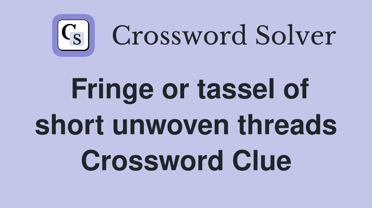 Fringe or tassel of short unwoven threads Crossword Clue