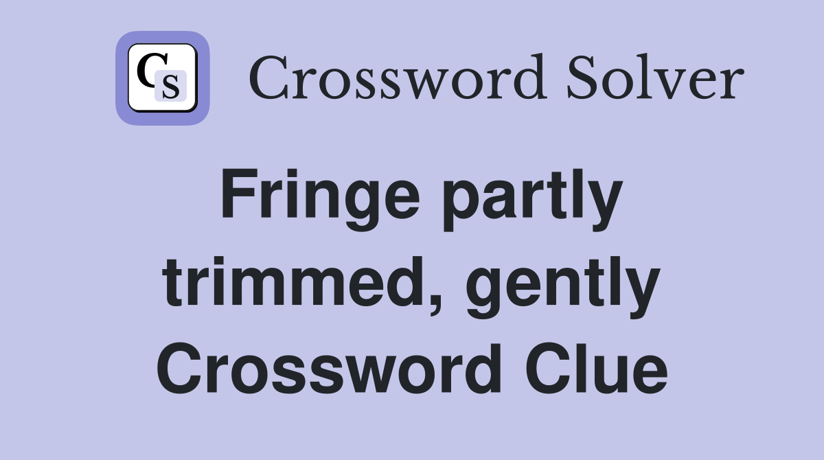 Fringe partly trimmed, gently Crossword Clue