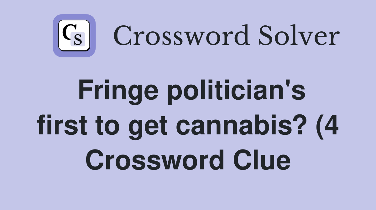 Fringe politician #39 s first to get cannabis? (4) Crossword Clue Answers Fringe politician #39 s first to get cannabis? (4) Crossword Clue Answers