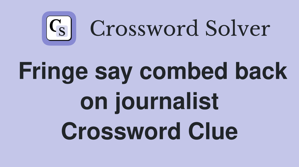 Fringe say combed back on journalist Crossword Clue