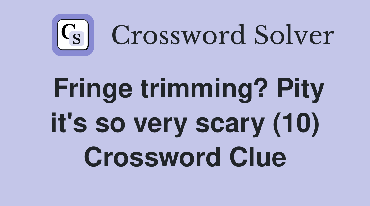 Fringe trimming? Pity it's so very scary (10) Crossword Clue