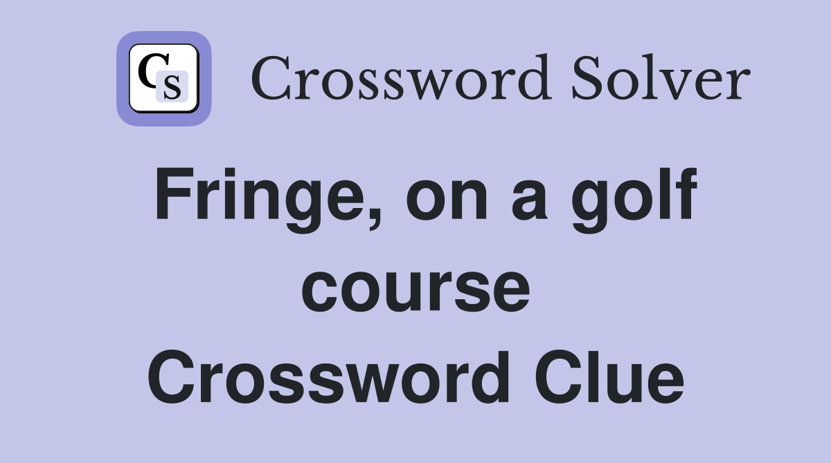 Fringe, on a golf course Crossword Clue