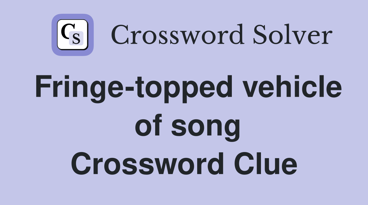 Fringe-topped vehicle  of song Crossword Clue