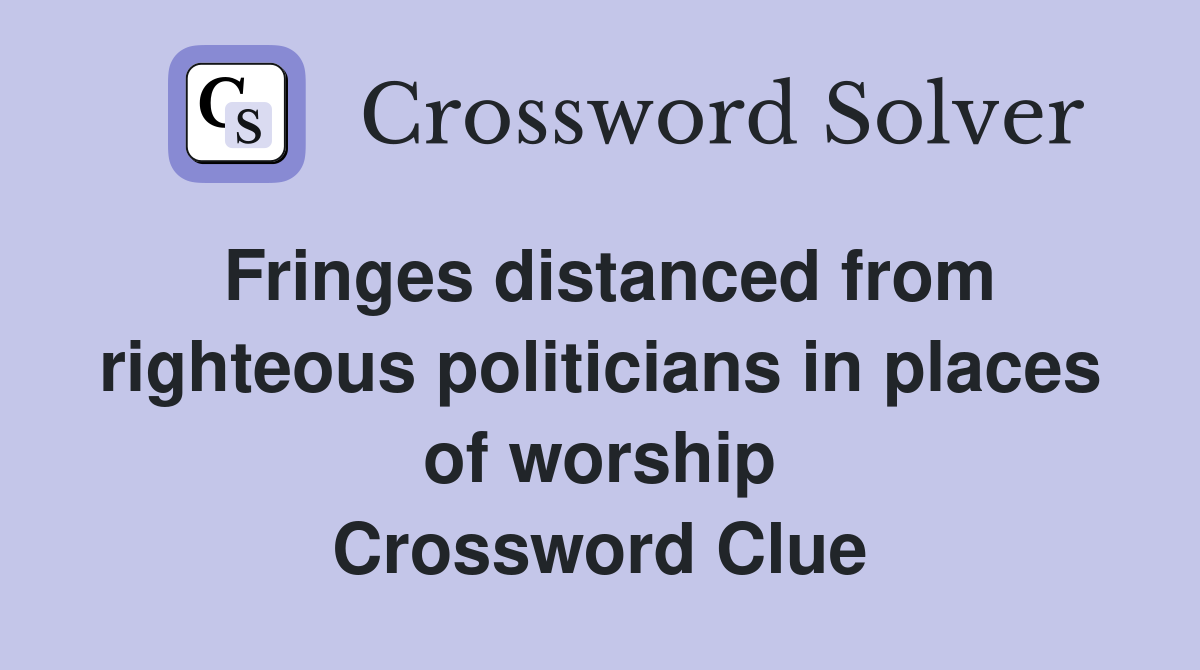 Fringes distanced from righteous politicians in places of worship Crossword Clue