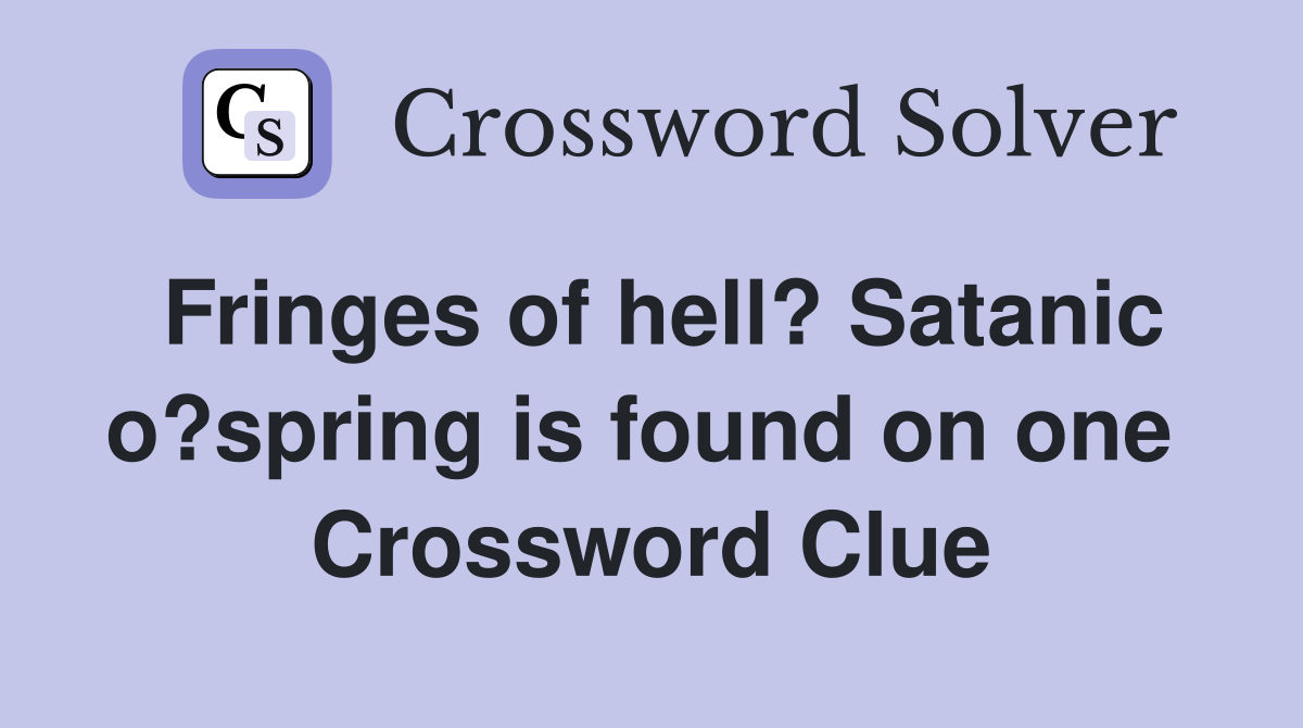 Fringes of hell? Satanic o?spring is found on one  Crossword Clue