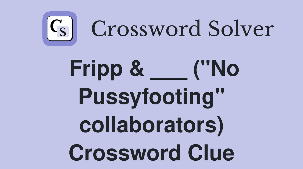Fripp & ___ ("No Pussyfooting" collaborators) Crossword Clue