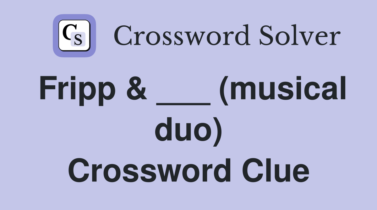 Fripp & ___ (musical duo) Crossword Clue